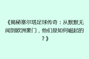 《揭秘塞尔塔足球传奇：从默默无闻到欧洲豪门，他们是如何崛起的？》