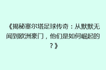 《揭秘塞尔塔足球传奇:从默默无闻到欧洲豪门,他们是如何崛起的?》