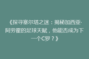 《探寻塞尔塔之迷：揭秘加西亚·阿劳霍的足球天赋，他能否成为下一个C罗？》