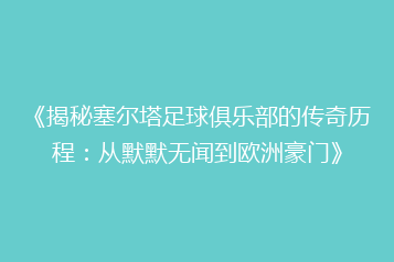 《揭秘塞尔塔足球俱乐部的传奇历程:从默默无闻到欧洲豪门》