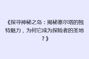 《探寻神秘之岛：揭秘塞尔塔的独特魅力，为何它成为探险者的圣地？》