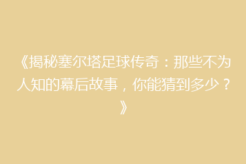 《揭秘塞尔塔足球传奇:那些不为人知的幕后故事,你能猜到多少?》