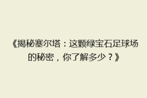 《揭秘塞尔塔：这颗绿宝石足球场的秘密，你了解多少？》