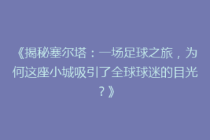 《揭秘塞尔塔：一场足球之旅，为何这座小城吸引了全球球迷的目光？》