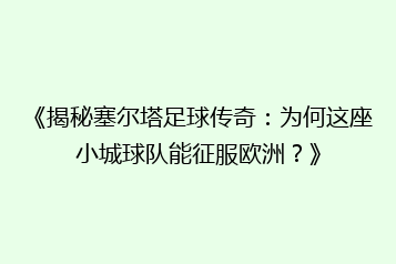 《揭秘塞尔塔足球传奇:为何这座小城球队能征服欧洲?》