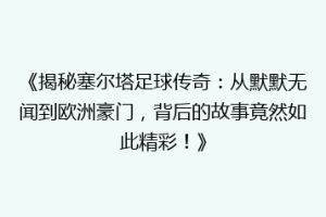 《揭秘塞尔塔足球传奇：从默默无闻到欧洲豪门，背后的故事竟然如此精彩！》