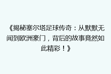 《揭秘塞尔塔足球传奇:从默默无闻到欧洲豪门,背后的故事竟然如此精彩!》