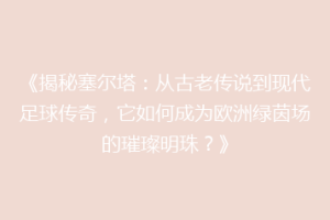 《揭秘塞尔塔：从古老传说到现代足球传奇，它如何成为欧洲绿茵场的璀璨明珠？》