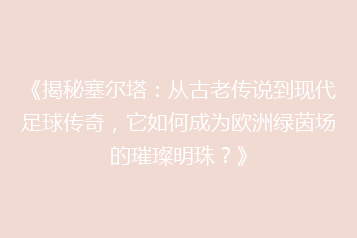 《揭秘塞尔塔:从古老传说到现代足球传奇,它如何成为欧洲绿茵场的璀璨明珠?》