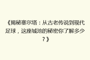 《揭秘塞尔塔：从古老传说到现代足球，这座城池的秘密你了解多少？》