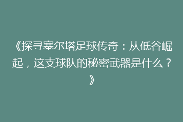 《探寻塞尔塔足球传奇:从低谷崛起,这支球队的秘密武器是什么?》