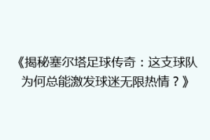 《揭秘塞尔塔足球传奇：这支球队为何总能激发球迷无限热情？》