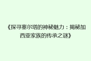 《探寻塞尔塔的神秘魅力：揭秘加西亚家族的传承之谜》