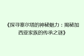 《探寻塞尔塔的神秘魅力:揭秘加西亚家族的传承之谜》
