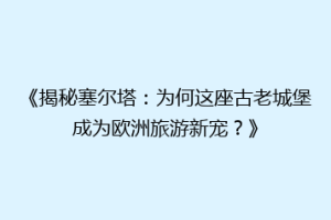 《揭秘塞尔塔：为何这座古老城堡成为欧洲旅游新宠？》