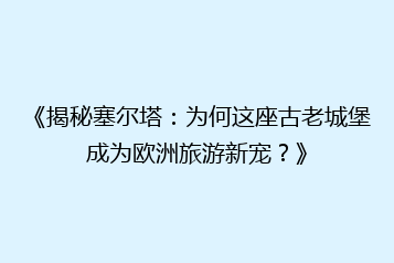 《揭秘塞尔塔:为何这座古老城堡成为欧洲旅游新宠?》