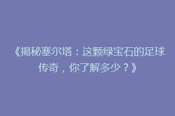 《揭秘塞尔塔:这颗绿宝石的足球传奇,你了解多少?》