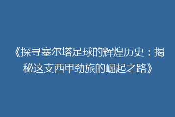 《探寻塞尔塔足球的辉煌历史：揭秘这支西甲劲旅的崛起之路》