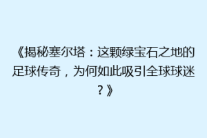 《揭秘塞尔塔：这颗绿宝石之地的足球传奇，为何如此吸引全球球迷？》