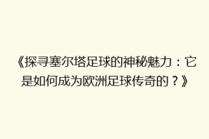 《探寻塞尔塔足球的神秘魅力：它是如何成为欧洲足球传奇的？》
