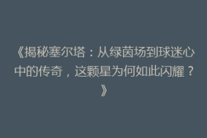 《揭秘塞尔塔：从绿茵场到球迷心中的传奇，这颗星为何如此闪耀？》