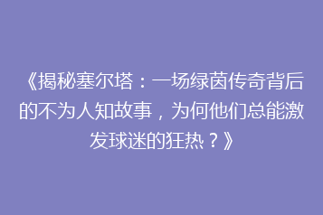 《揭秘塞尔塔：一场绿茵传奇背后的不为人知故事，为何他们总能激发球迷的狂热？》
