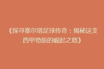 《探寻塞尔塔足球传奇:揭秘这支西甲劲旅的崛起之路》