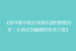 《探寻塞尔塔足球俱乐部的辉煌历史：从低谷到巅峰的传奇之路》