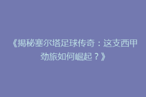《揭秘塞尔塔足球传奇：这支西甲劲旅如何崛起？》