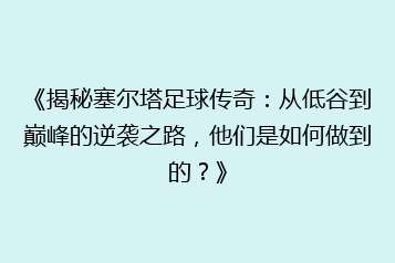 《揭秘塞尔塔足球传奇:从低谷到巅峰的逆袭之路,他们是如何做到的?》