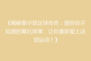 《揭秘塞尔塔足球传奇：那些你不知道的幕后故事，让你重新爱上这项运动！》