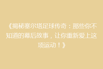 《揭秘塞尔塔足球传奇:那些你不知道的幕后故事,让你重新爱上这项运动!》